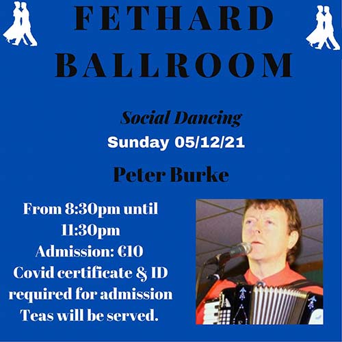Social Dancing on Sunday, December 5, to the music of Peter Burke, at Fethard Ballroom. Dancing from 8.30pm to 11.30pm. Admission €10. Teas will be served. Covid certificate and ID required for entry.

