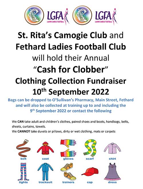 Annual 'Cash for Clobber' Clothing Collection


St. Rita’s Camogie Club and Fethard Ladies Football Club will hold their Annual 'Cash for Clobber' Clothing Collection Fundraiser on Saturday, September 10, 2022. Bags can be dropped to O’Sullivan’s Pharmacy, Main Street, Fethard, and will also be collected at training up to and including, Friday, September 9, 2022 or by contacting any of the following: Ursula (St. Rita’s Camogie Club) Tel: 086 2691119; or Micheál Spillane (Fethard Ladies Football Club) Tel: 087 6217055. 

Please Note: We CAN take adult and children’s clothes, paired shoes and boots, handbags, belts, sheets, curtains, towels. We CANNOT take duvets or pillows, dirty or wet clothing, mats or carpets.