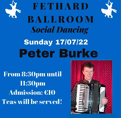 Fethard Ballroom continues its social dancing on Sunday, July 17, to the music of ‘Peter Burke'. All are welcome to come along and enjoy a great night’s entertainment and social dancing from 8.30pm to 11.30pm. Admission is €10, which includes tea and cakes. For further information or for booking the ballroom, contact Eileen Coady, Tel: 086 0776420.