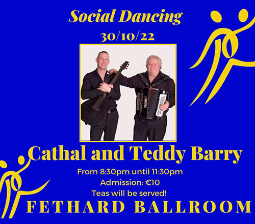 Fethard Ballroom continues its social dancing on Sunday, October 30 to the music of ‘Cathal and Teddy Barry'. All are welcome to come along and enjoy a great night’s entertainment and social dancing from 8.30pm to 11.30pm. Admission is €10, which includes tea and cakes. For further information or for booking the Ballroom, contact Eileen Coady, Tel: 086 0776420.