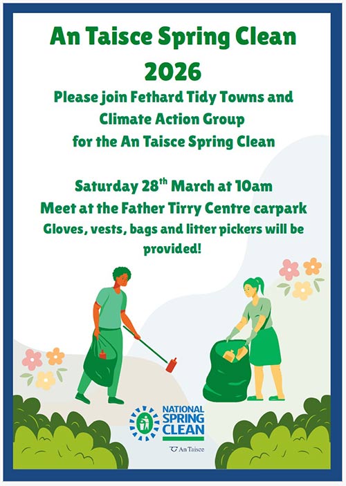 Please join Fethard Tidy Towns and Climate Action Group for the An Taisce Spring Clean on Saturday, March 28, at 10am. Meeting at Fr. Tirry Centre car park, Barrack Street. Gloves, vests, bags and litter pickers will be provided. Bring a friend along to help in this National Spring Clean.